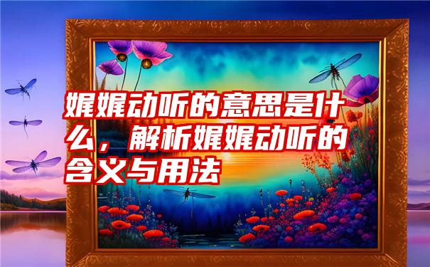 娓娓动听的意思是什么,解析娓娓动听的含义与用法