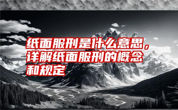 纸面服刑是什么意思，详解纸面服刑的概念和规定