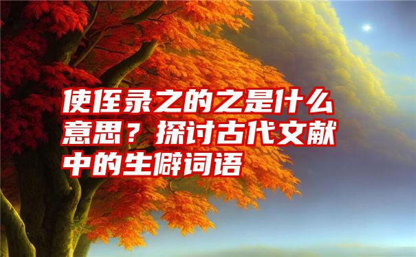 使侄录之的之是什么意思？探讨古代文献中的生僻词语