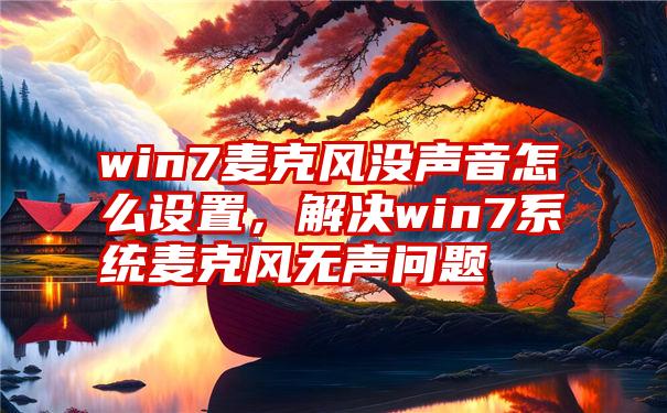 win7麦克风没声音怎么设置，解决win7系统麦克风无声问题