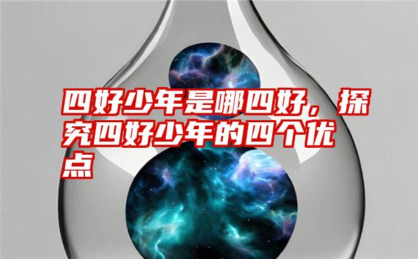 四好少年是哪四好，探究四好少年的四个优点