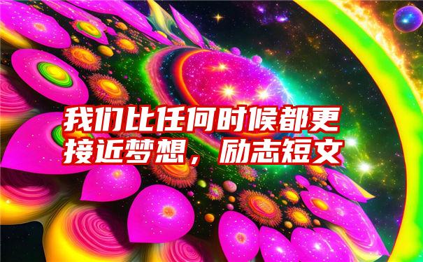 我们比任何时候都更接近梦想，励志短文