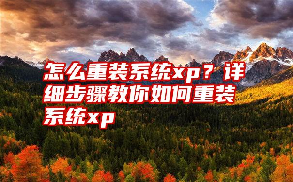 怎么重装系统xp？详细步骤教你如何重装系统xp