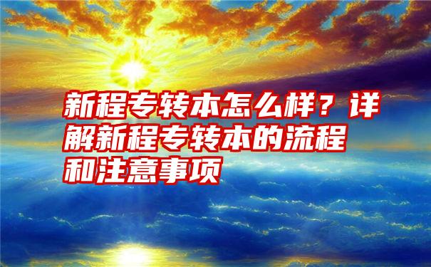 新程专转本怎么样？详解新程专转本的流程和注意事项