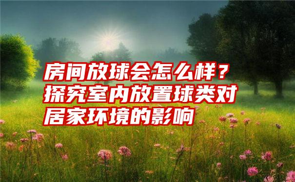 房间放球会怎么样？探究室内放置球类对居家环境的影响