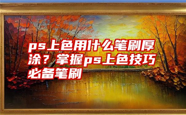 ps上色用什么笔刷厚涂？掌握ps上色技巧必备笔刷