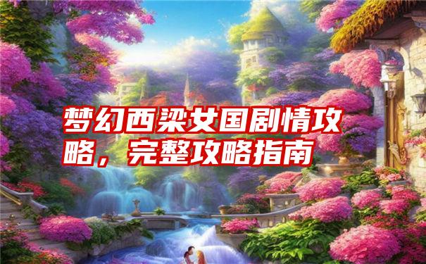 梦幻西梁女国剧情攻略，完整攻略指南