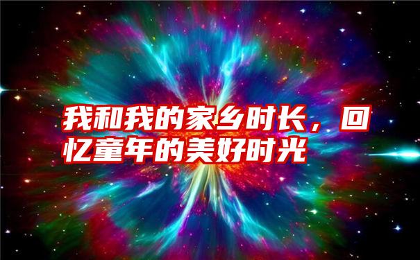 我和我的家乡时长，回忆童年的美好时光