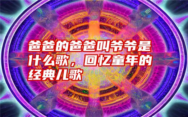 爸爸的爸爸叫爷爷是什么歌,回忆童年的经典儿歌