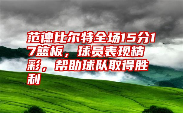 范德比尔特全场15分17篮板，球员表现精彩，帮助球队取得胜利