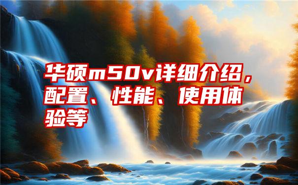 华硕m50v详细介绍，配置、性能、使用体验等