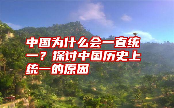 中国为什么会一直统一？探讨中国历史上统一的原因