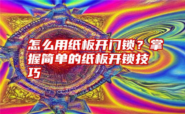 怎么用纸板开门锁？掌握简单的纸板开锁技巧