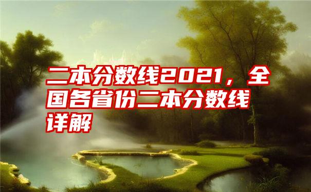 二本分数线2021，全国各省份二本分数线详解