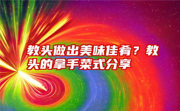 教头做出美味佳肴？教头的拿手菜式分享