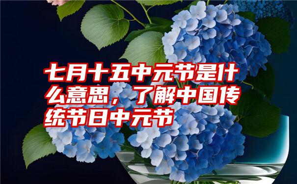 七月十五中元节是什么意思，了解中国传统节日中元节