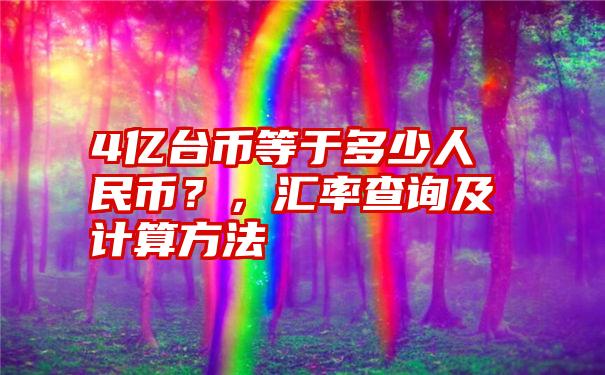 4亿台币等于多少人民币？，汇率查询及计算方法