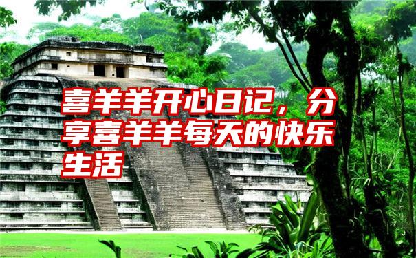 喜羊羊开心日记,分享喜羊羊每天的快乐生活