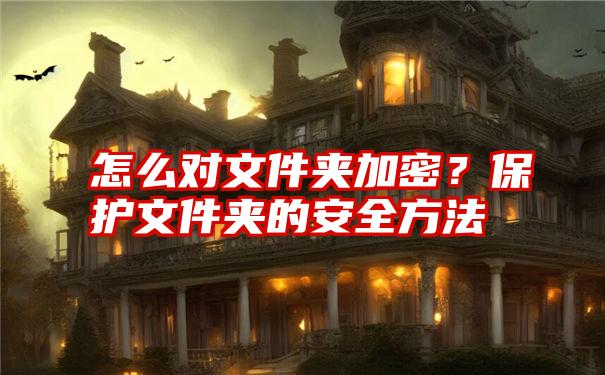 怎么对文件夹加密？保护文件夹的安全方法