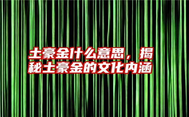 土豪金什么意思，揭秘土豪金的文化内涵