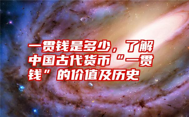 一贯钱是多少，了解中国古代货币“一贯钱”的价值及历史