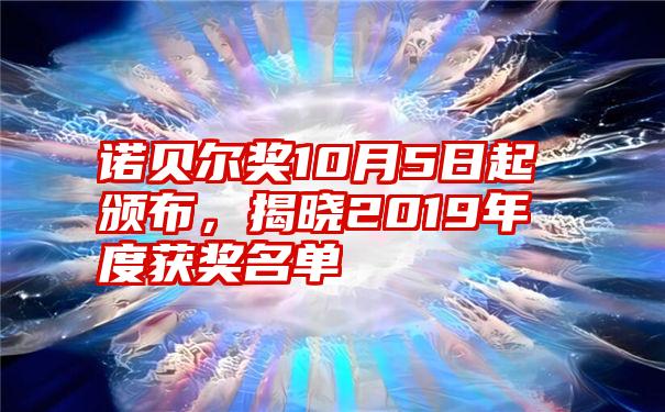 诺贝尔奖10月5日起颁布，揭晓2019年度获奖名单