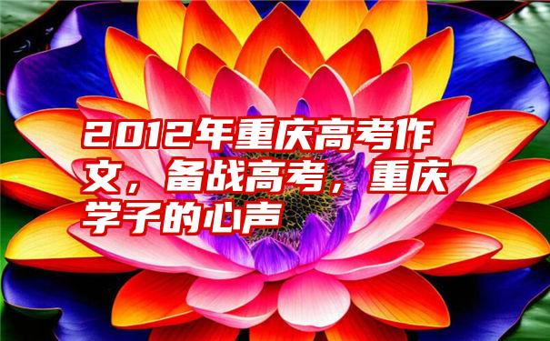 2012年重庆高考作文，备战高考，重庆学子的心声