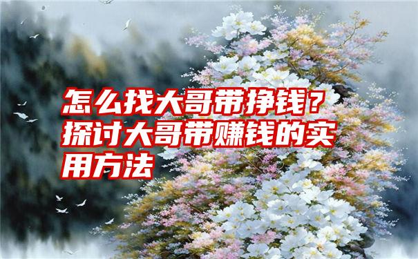 怎么找大哥带挣钱？探讨大哥带赚钱的实用方法