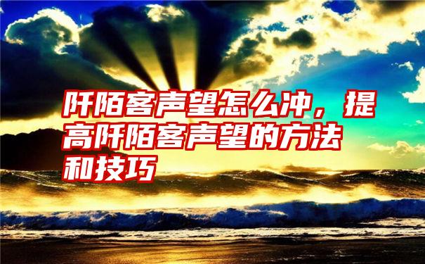 阡陌客声望怎么冲，提高阡陌客声望的方法和技巧