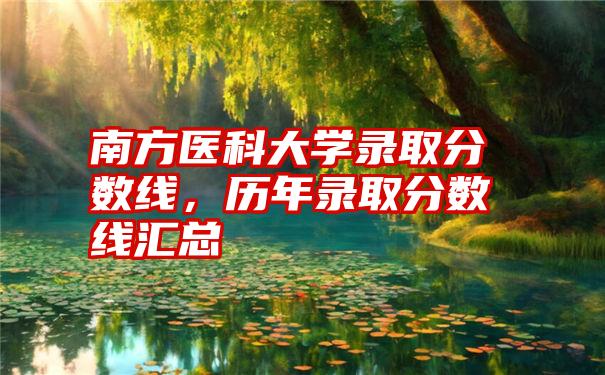 南方医科大学录取分数线，历年录取分数线汇总