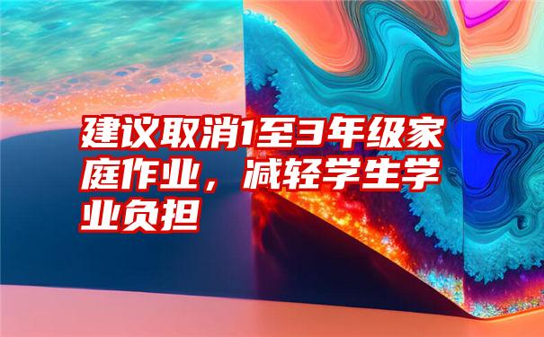 建议取消1至3年级家庭作业，减轻学生学业负担