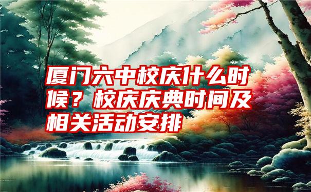 厦门六中校庆什么时候？校庆庆典时间及相关活动安排