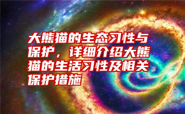 大熊猫的生态习性与保护，详细介绍大熊猫的生活习性及相关保护措施