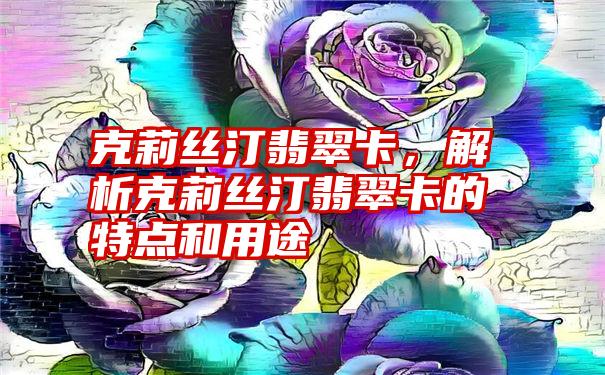 克莉丝汀翡翠卡，解析克莉丝汀翡翠卡的特点和用途