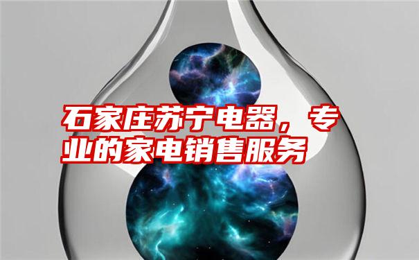 石家庄苏宁电器，专业的家电销售服务