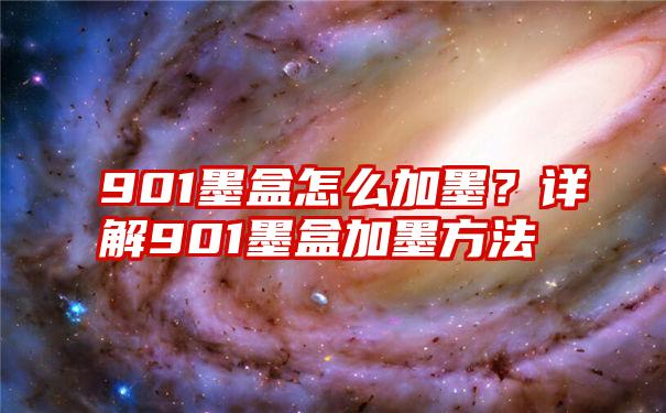 901墨盒怎么加墨？详解901墨盒加墨方法