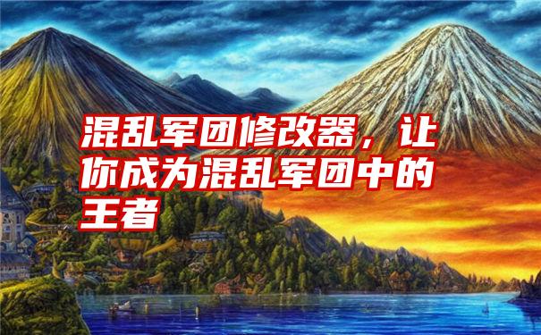 混乱军团修改器，让你成为混乱军团中的王者