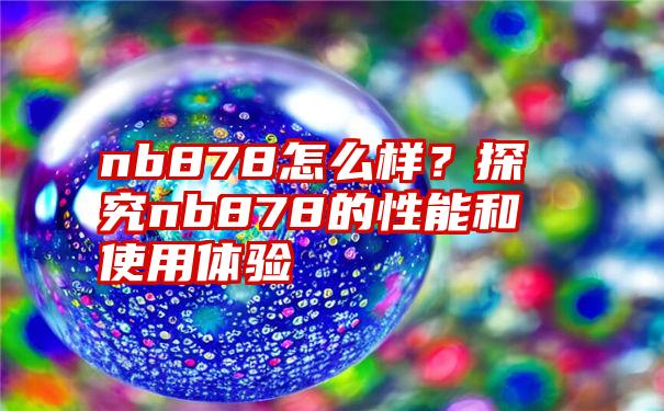 nb878怎么样？探究nb878的性能和使用体验