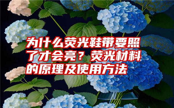 为什么荧光鞋带要照了才会亮？荧光材料的原理及使用方法