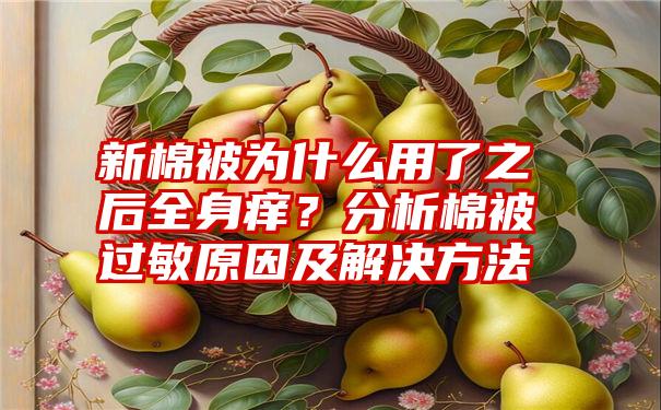 新棉被为什么用了之后全身痒？分析棉被过敏原因及解决方法