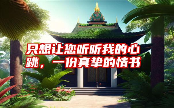 只想让您听听我的心跳,一份真挚的情书