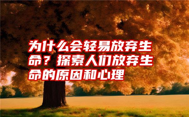 为什么会轻易放弃生命？探索人们放弃生命的原因和心理