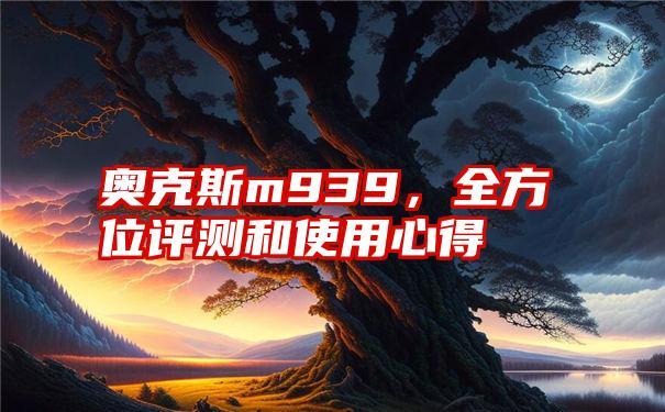 奥克斯m939，全方位评测和使用心得