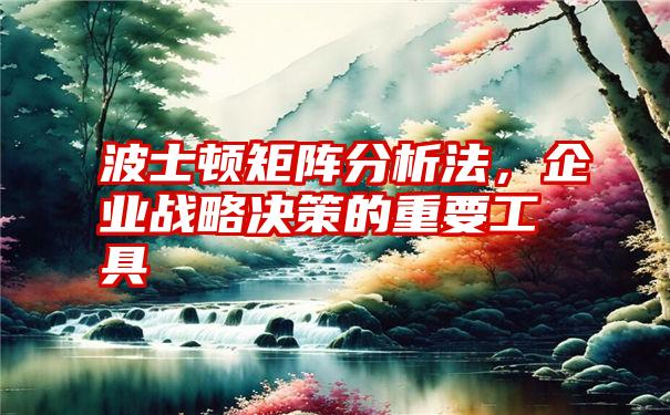 波士顿矩阵分析法,企业战略决策的重要工具