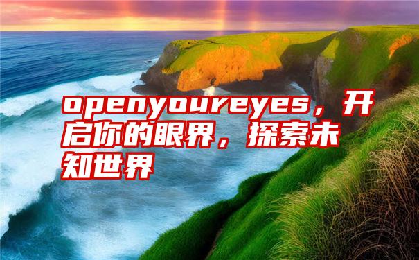 openyoureyes，开启你的眼界，探索未知世界