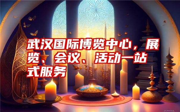 武汉国际博览中心,展览、会议、活动一站式服务