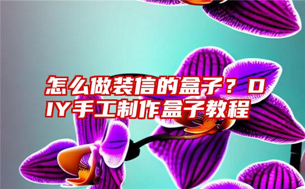 怎么做装信的盒子？DIY手工制作盒子教程