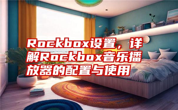 Rockbox设置，详解Rockbox音乐播放器的配置与使用