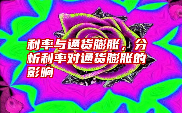 利率与通货膨胀，分析利率对通货膨胀的影响