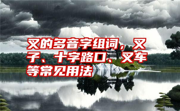 叉的多音字组词，叉子、十字路口、叉车等常见用法